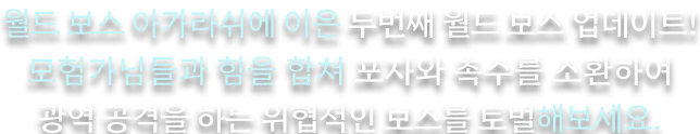 월드 보스 아가라쉬에 이은 두번째 월드 보스 업데이트 ! 모험가님들과 힘을 합쳐 포자와 촉수를 소환하여 광역 공격을 하는 위협적인 보스를 토벌해보세요.